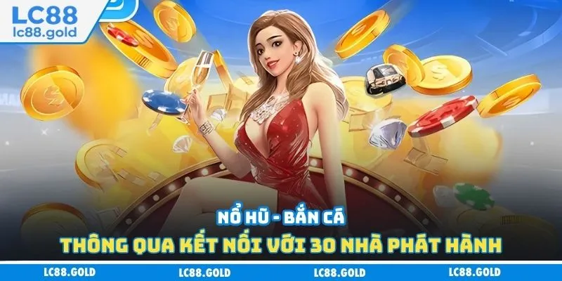 Nổ hũ - bắn cá thông qua kết nối với 30 nhà phát hành