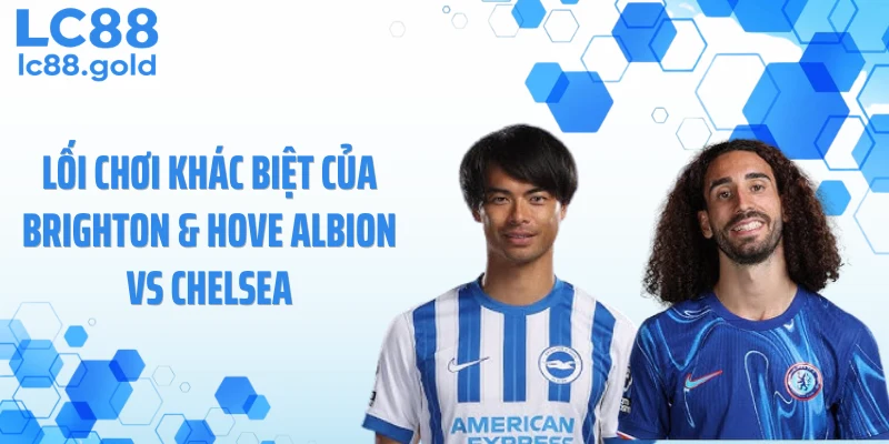 Lối chơi khác biệt của Brighton & Hove Albion vs Chelsea